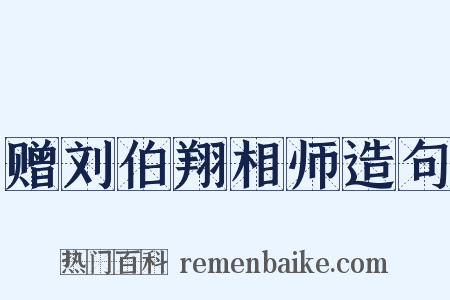 赠刘伯翔相师造句是什么意思的图片